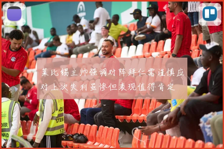 莱比锡主帅强调对阵拜仁需谨慎应对上次失利虽惨但表现值得肯定