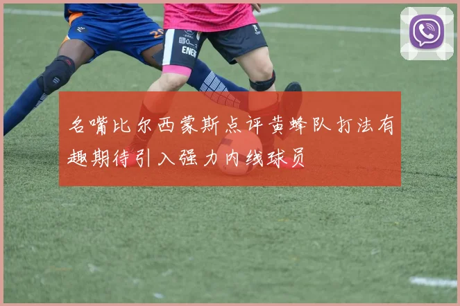 名嘴比尔西蒙斯点评黄蜂队打法有趣期待引入强力内线球员