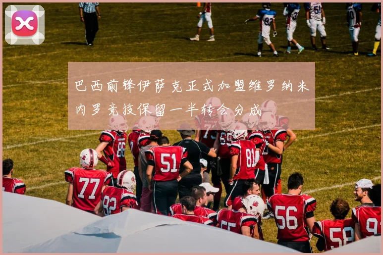 巴西前锋伊萨克正式加盟维罗纳米内罗竞技保留一半转会分成