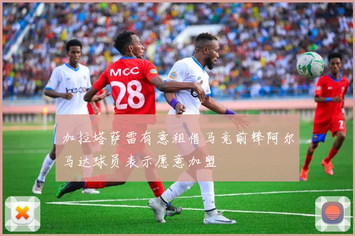 加拉塔萨雷有意租借马竞前锋阿尔马达球员表示愿意加盟