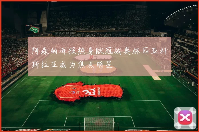 阿森纳海报热身欧冠战奥林匹亚科斯拉亚成为焦点明星