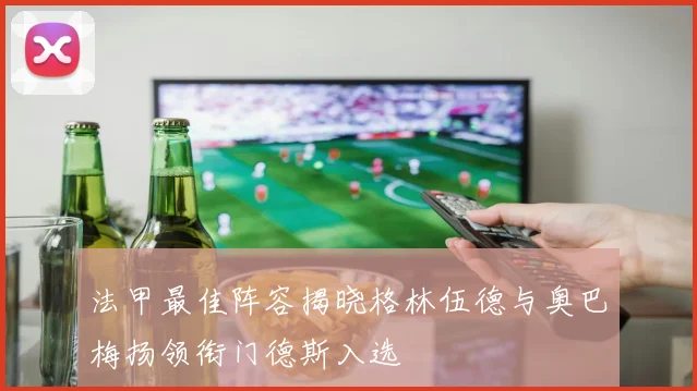法甲最佳阵容揭晓格林伍德与奥巴梅扬领衔门德斯入选