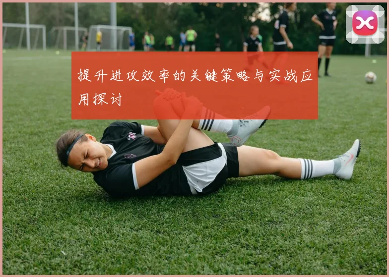 提升进攻效率的关键策略与实战应用探讨