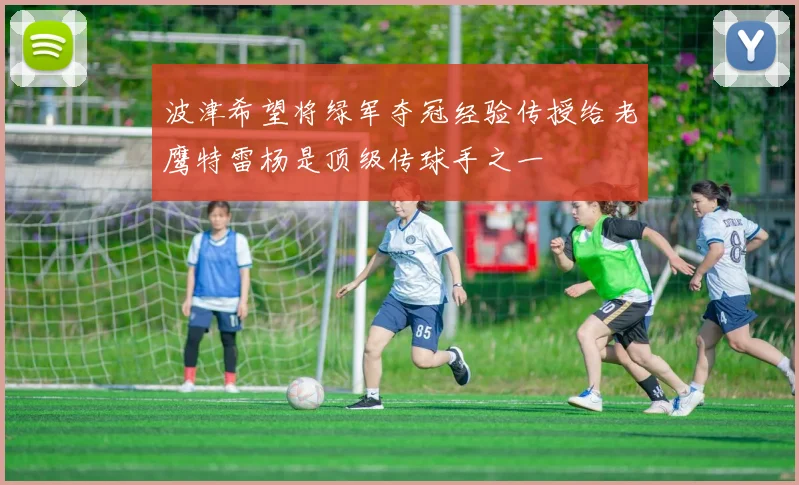 波津希望将绿军夺冠经验传授给老鹰特雷杨是顶级传球手之一