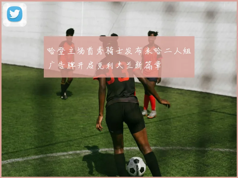哈登主场首秀骑士发布米哈二人组广告牌开启克利夫兰新篇章