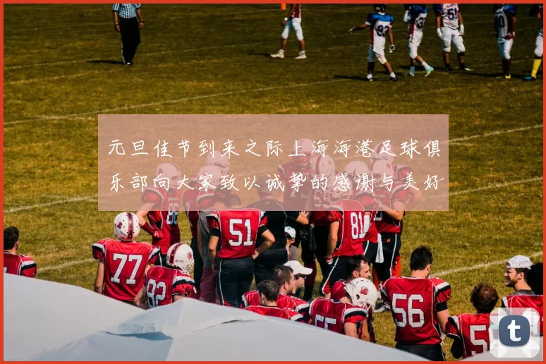 元旦佳节到来之际上海海港足球俱乐部向大家致以诚挚的感谢与美好祝福