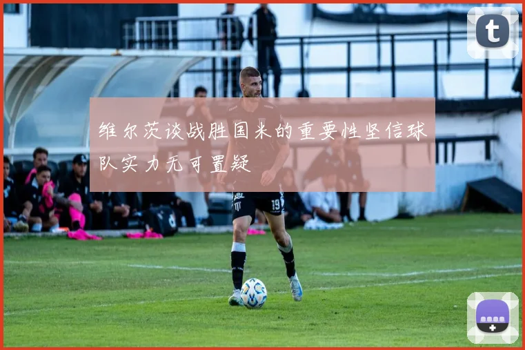 维尔茨谈战胜国米的重要性坚信球队实力无可置疑