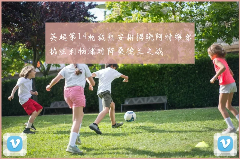 英超第14轮裁判安排揭晓阿特维尔执法利物浦对阵桑德兰之战
