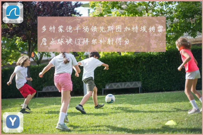 多特蒙德半场领先斯图加特埃姆雷詹点球破门拜尔补射得分