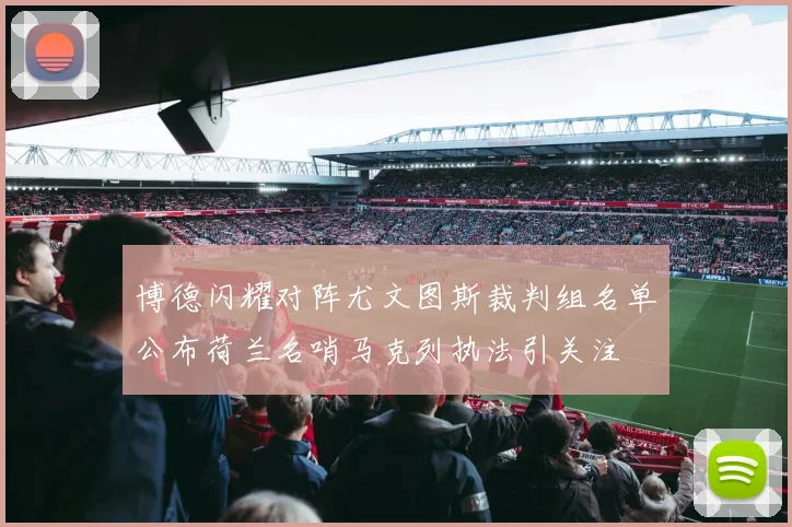 博德闪耀对阵尤文图斯裁判组名单公布荷兰名哨马克列执法引关注