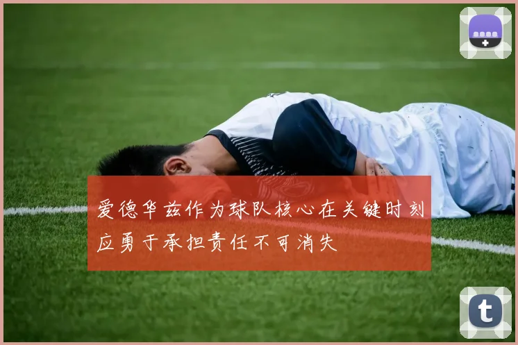 爱德华兹作为球队核心在关键时刻应勇于承担责任不可消失