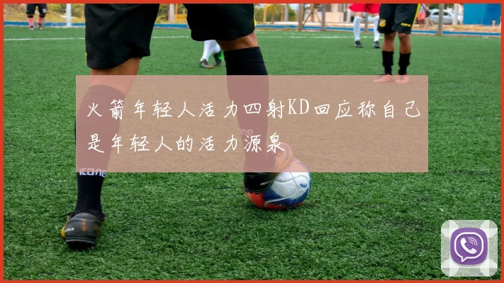 火箭年轻人活力四射KD回应称自己是年轻人的活力源泉