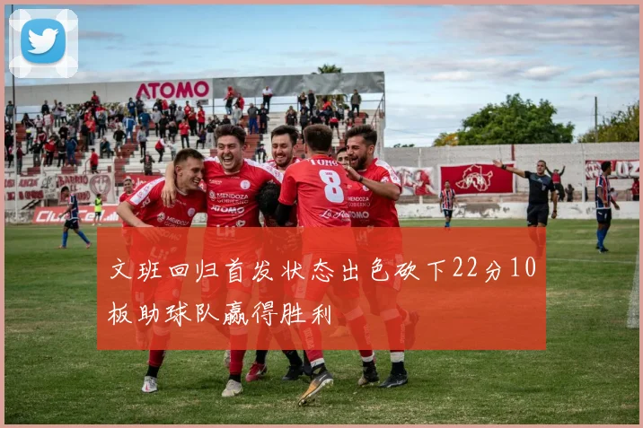 文班回归首发状态出色砍下22分10板助球队赢得胜利