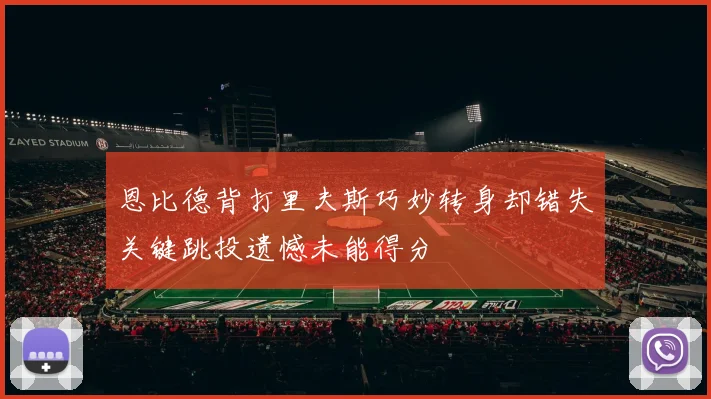 恩比德背打里夫斯巧妙转身却错失关键跳投遗憾未能得分