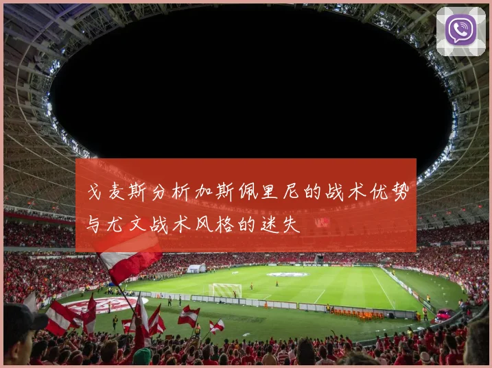 戈麦斯分析加斯佩里尼的战术优势与尤文战术风格的迷失