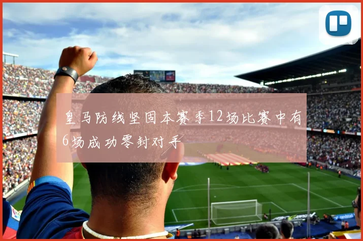 皇马防线坚固本赛季12场比赛中有6场成功零封对手
