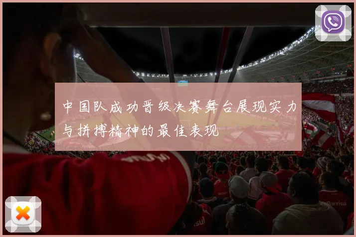 中国队成功晋级决赛舞台展现实力与拼搏精神的最佳表现